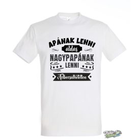 APÁNAK LENNI ÁLDÁS NAGYPAPÁNAK LENNI FELBECSÜLHETETLEN FELIRATOS PÓLÓ FEHÉR
